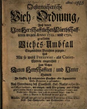 Oesterreicherische Vieh-Ordnung : Anß denen Von Herrschafftlichen Würthschaffteren wegen Anno 1729., und 1730. grassirten Viehes-Ubmfall Eingereichten Berichten gezogen, Und mit so wohl Praeservier- als Curier-Mitteln eingerichtet ...