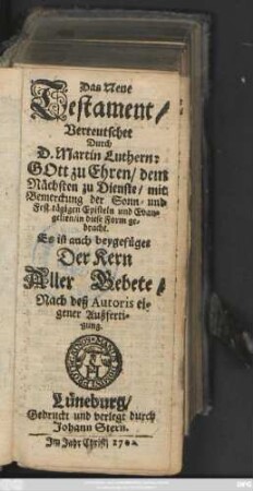 Das Neue Testament : Gott zu Ehren, dem Nächsten zu Dienste, mit Bemerckung der Sonn- und Fest-tägigen Episteln und Evangelien, in diese Form gebracht. Es ist auch beygefüget Der Kern aller Gebete, Nach deß Autoris eigener Außfertigung