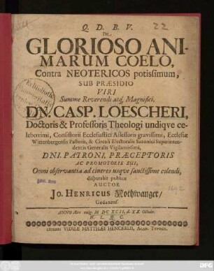 De Glorioso Animarum Coelo, Contra Neotericos potissimum, Sub Praesidio ... Dn. Casp. Loescheri ... disputabit publice Auctor Jo. Henricus Nothwanger/ Gedanens. Anno Aerae vulg. MDCXCII. d. XX. Octobr. H.L.Q.C.