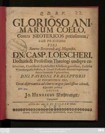 De Glorioso Animarum Coelo, Contra Neotericos potissimum, Sub Praesidio ... Dn. Casp. Loescheri ... disputabit publice Auctor Jo. Henricus Nothwanger/ Gedanens. Anno Aerae vulg. MDCXCII. d. XX. Octobr. H.L.Q.C.