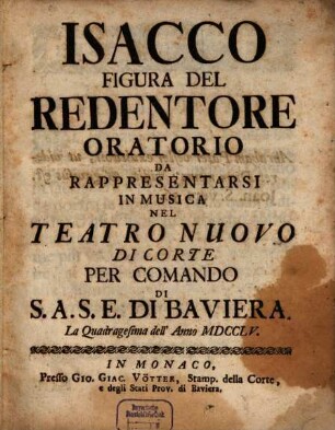 Isacco Figura Del Redentore : Oratorio Da Rappresentarsi In Musica Nel Teatro Nuovo Di Corte Per Comando Di S.A.S.E. Di Baviera. La Quadragesima dell' Anno MDCCLV.