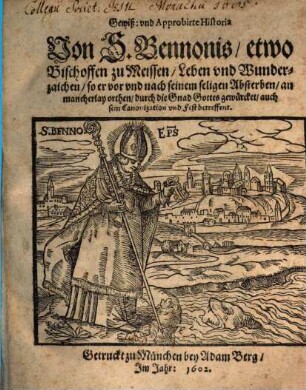 Gewiß: vnd Approbirte Historia Von S. Bennonis, etwo Bischoffen zu Meissen, Leben und Wunderzaichen, so er vor vnd nach seinem seligen Absterben, an mancherlay orthen, durch die Gnad Gottes gewürcket, auch sein Canonization und Fest betreffent