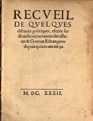 Recueil de quelques discours politiques, escrits sur diverses occurrences des affaires et fuerres estrangeres depuis 15 ans en ça