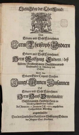 Lieblichkeit der Ehesfreud : Dem Erbarn und WohlFürnehmen Herrn Christoph Endtern Deß Erbarn und WohlFürnehmen Herrn Wolffgang Endters/ deß Aeltern/ Weitberühmten Buchführers und Buchdruckers in Nürnberg/ seel. Sohne/ Und der Erbarn EhrTugendReichen Jungf. Annen Susannen Deß Erbarn und WohlFührnehmen Herrn Hanß Doppelmairs/ Wohlbenamten Handels-Herrn in Nürnberg Eheleiblichen Tochter/ Auf Ihren am 16. Jenner im J.C. 1660. angestellten Hochzeitlichen Ehrentag angewünschet