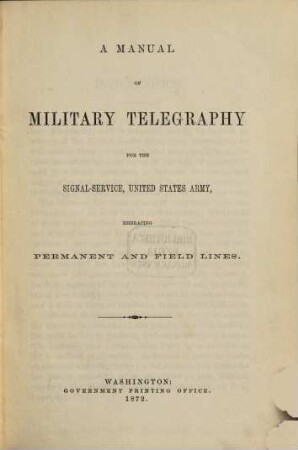 A Manual of Military Telegraphy for the Signal-Service, U. S. Army, embracing Permanent and Field Lines