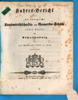 Jahres-Bericht über die K. Landwirthschafts- und Gewerbs-Schule I. Cl. zu Aschaffenburg im Untermainkreise : für das Schuljahr .., 1840/41