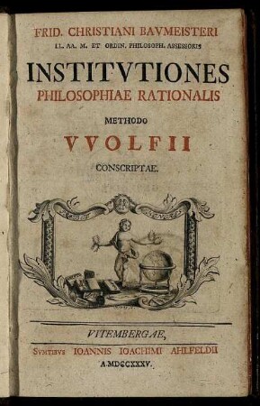 Frid. Christiani Baumeisteri LL. AA. M. Et Ordin. Philosoph. Assessoris Institutiones Philosophiae Rationalis Methodo Wolfii Conscriptae