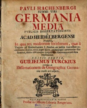 Pavli Hachenbergi Summi Viri Germania Media : Pvblicis Dissertationibvs in Acad. Heidelbergensi Proposita, In qua res mediorum seculorum, quæ à Traiano ad Maximilianum I. fluxere, ex priscis Autoribus recensentur, mores, ritus, leges sacrae, profanaeque ceremoniae illustrantur, dubia obscuraque Scriptorum Germanicorum loca explicantur