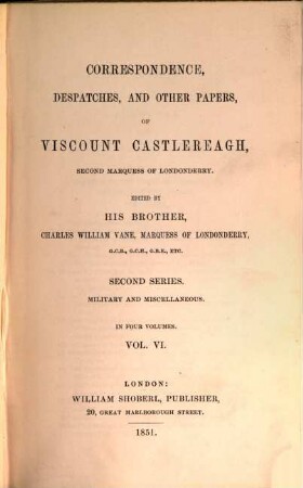 Correspondence, despatches, and other papers of Viscount Castlereagh, second marquess of Londonderry, 6 = 2. series. Military and miscellaneous ; [2]