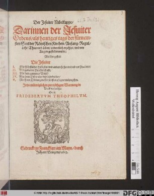 Der Jesuiter Nebelklappe/ Darinnen der Jesuiter Ordens/ als heutiges tags der fürnemsten Seul der Römischen Kirchen/ Anfang/ Regul/ Lehr/ Thun und Leben/ ordentlich erzehlet/ und vor Augen gestellet wirdt : Welcher gestalt Die Jesuiter I. Mit Päpstlicher Heiligkeit/ und andern hohen und nidern Praelaten/ II. Mit gemeiner Priesterschafft/ III. Mit dem gemeinen Volck/ IV. Mit ihren Discipulen und Lehrknaben/ V. Mit ihren Ordensgenossen selbsten pflegen umbzugehen