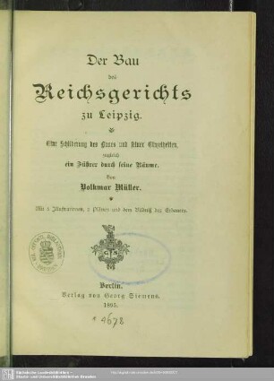 Der Bau des Reichsgerichts zu Leipzig : eine Schilderung des Baues und seiner Einzelheiten, zugleich ein Führer durch seine Räume; mit 5 Illustrationen, 2 Plänen und dem Bildniss des Erbauers