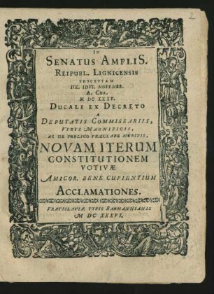 In Senatus Amplis. Reipubl. Lignicensis Susceptam IIX. Idus. Novembr. A. Chr. MDCXXXV. Ducali Ex Decreto A Deputatis Commissariis, Viris Magnificis, Ac De Publico Praeclare Meritis, Novam Iterum Constitutionem Votivae Amicor. Bene Cupientium Acclamationes