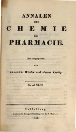 Annalen der Chemie und Pharmacie : vereinigte Zeitschrift des Neuen Journals der Pharmacie für Ärzte, Apotheker und Chemiker u. des Magazins für Pharmacie und Experimentalkritik. 43. 1842