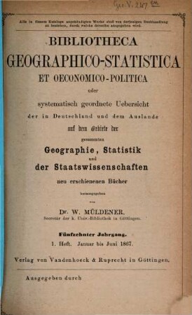 Bibliotheca geographico-statistica et oeconomico-politica oder systematisch geordnete Uebersicht der in Deutschland und dem Auslande auf dem Gebiete der gesammten Geographie, Statistik und der Staatswissenschaften neu erschienenen Bücher. 15. 1867, H. 1 - 2