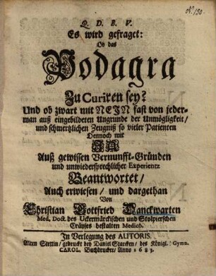 Es wird gefraget: ob das Podagra zu curiren sey? ...