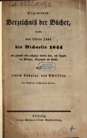 Allgemeines Verzeichnis der Bücher, welche von Ostern bis Michaelis von Michaelis bis Ostern neu gedruckt oder aufgelegt worden sind. 1844, [2] = Michaelis