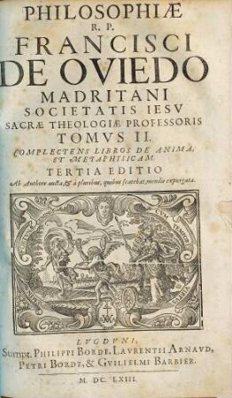 R.P. Francisci De Oviedo Madritani, Societatis Iesv, Theologiae Professoris, Cvrsvs Philosophicvs : Ad Vnvm Corpvs Redactvs, Tomvs II.. Complectens Libros De Anima, Et Metaphysicam