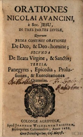 Orationes Nicolai Avancini, è Soc. Jesu : in tres Partes divisae. Quarum Prima continet orationes, De Deo, & Deo-homine; Secunda, De Beata Virgine, & Sanctis; Tertia, Panegyres, Epicedia, Prolusiones, & Exercitationes Oratorias, 1. De Deo Et Deo-Homine