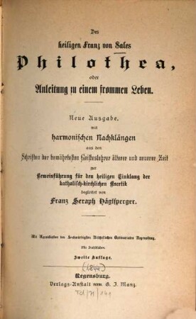Philothea, oder Anleitung zu einem frommen Leben : Neue Ausg., m. harmonischen Nachklängen aus d. Schriften d. bewährtesten Geisteslehrer ... zur Beweisführung f. d. hl. Einklang ... begleitet v. Franz Seraph Häglsperger. Mit Stahlstichen
