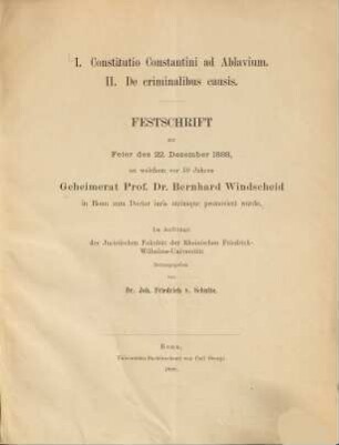 Constitutio Constantini ad Ablavium : Festschrift zur Feier des 22. Dezember 1888, an welchem vor 50 Jahren Geheimerat Prof. Dr. Bernhard Windscheid in Bonn zum Doctor iuris utriusque promoviert wurde