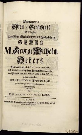 Wohlverdientes Ehren-Gedächtniß Des Weyland WohlEdlen, Großachtbahren und Hochgelahrten Herrn M. George Wilhelm Oeders : Hochverdienten Rectoris Proff. publ. und Bibliothecarii bey dem Thornischen Gymnasio ; als Derselbe An. 1751. den 27. Junii in dem Herrn Seelig verschieden, Und dessen verblichener Cörper den 2. Jul. zu St. Georgen mit solennen Ceremonien beerdiget wurde