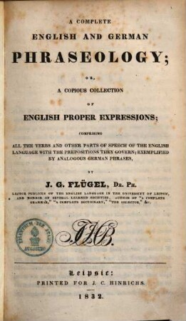 A complete english and german phraseology, or a copious collection of english proper expressions : comprising all the verbs and other parts of speech of the english language with the propositions they govern, exemplified by analogous german phrases