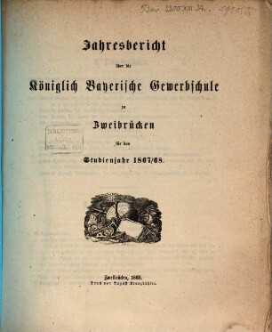 Jahresbericht über die Königlich Bayerische Gewerbschule zu Zweibrücken : für das Studienjahr ..., 1867/68