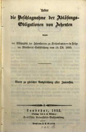 Ueber die Beschlagnahme der Ablösungs-Obligationen von Zehenten wegen der Pflichtigkeit der Zehentherren zu Kirchenbauten - in Folge der Ministerial-Entschließung vom 19. Okt. 1850. : Worte zu gütlicher Ausgleichung aller Interessen