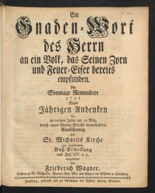Ein Gnaden-Wort des Herrn an ein Volk, das Seinen Zorn und Feuer-Eifer bereits empfunden : Am Sonntage Reminiscere 1751 Beym Jährigen Andenken der im vorigen Jahre am 10 März durch einen Wetter-Strahl verursachten Einäscherung der St. Michaelis Kirche zur verordneten Buß-Erweckung aus Hos. XIV. 2. 3. vorgestellet