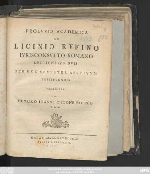 Prolvsio Academica De Licinio Rvfino Ivrisconsvlto Romano : Lectionibvs Svis Per Hoc Semestre Aestivvm Institvendis Praemissa ; [Dabae Halae in Regia Fridericiana ad d. XIV. April. A. O. R. MDCCLXXII.]