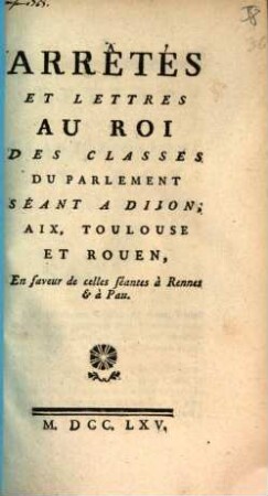 Arrêtés Et Lettres Au Roi Des Classes Du Parlement Séant A Dijon, Aix, Toulouse Et Rouen, En faveur de celles séantes à Rennes & à Pau