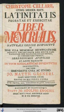 Christoph. Cellarii Gymn. Merseb. Rect. Latinitatis Probatae Et Exercitae Liber Memorialis, Natvrali Ordine Dispositvs Vt Sine Vlla Memoriae Defatigatione Notitia Vocabvlorvm Non Solvm Capi Facillime, Sed Feliciter Etiam Repeti, Ac Conservari Possit ... : In Vsvm Scholasticae Ivventvtis Conscriptvs