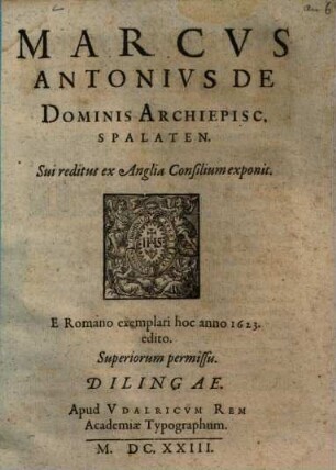 Marcus Antonius De Dominis Archiepisc. Spalaten. Sui reditus ex Anglia Consilium exponit : E Romano exemplari hoc anno 1623. edito