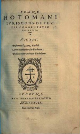 Franc. Hotomani De feudis commentatio tripertita : hoc est, disputatio de iure feudali. Commentarius in usus feudorum. Dictionarium verborum feudalium