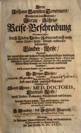 Johann Baptisten Taverniers Vierzig-jährige Reise-Beschreibung : worinnen dessen durch Türken, Persien, Indien u. noch mehr andere Oerter höchst-löblichst-vollbrachte sechsmalige Länder-Reise ... vorgestellt, 1. (1681). - 288 S.