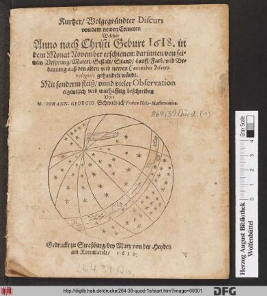 Kurtzer/ Wolgegründter Discurs von dem newen Cometen Welcher Anno nach Christi Geburt 1618. in dem Monat November erschienen : darinnen von seinem Ursprung/ Materi/ Gestalt/ Stand/ Lauff/ Farb/ und Bedeutung auß den alten und newen Canonibus Meteorologicis gehandelt würdt