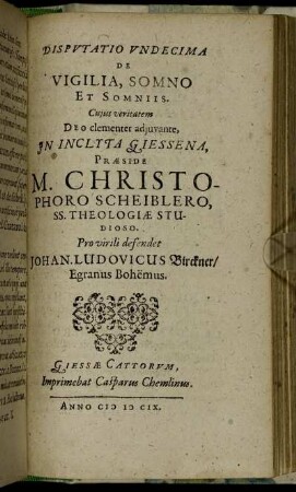 Disputatio Undecima De Vigilia, Somno Et Somniis / ... In Inclyta Giessena, Praeside M. Christophoro Scheiblero ... Pro virili defendet Johan. Ludovicus Birckner/ Egranus Bohemus.