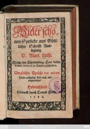 Vieler schö=||nen Sprüche aus Gött=||licher Schrifft Aus=||legung.|| D. Mart. Luth.|| Welche der Ehrnwirdige Herr vielen || fromen Leuten in jre Biblien geschrieben.|| Dergleichen Sprüche von andern || Herrn außgelegt sind auch mit || eingemenget.||