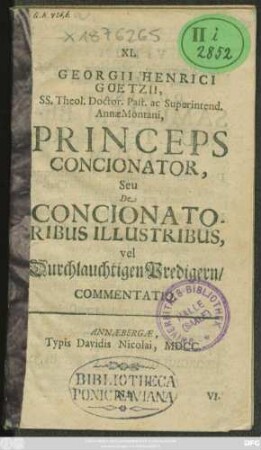 XI. Georgii Henrici Goetzii, SS. Theol. Doctor. Past. ac Superintend. AnnaeMontani, Princeps Concionator, Seu De Concionatoribus Illustribus, vel Durchlauchtigen Predigern/ Commentatio