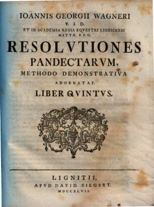 Ioannis Georgii Wagneri V.I.D. Et In Alma Fridericiana Erlangensi Ivr. Prof. P.O. Designati Resolvtiones Pandectarvm : Methodo Demonstrativa Adornatae, Liber Qvintvs