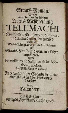 Staats-Roman, Welcher unter der denckwürdigen Lebens-Beschreibung Telemachi Königlichen Printzens aus Ithaca, und Sohn des weisen Ulysses vorstellet, Wie die Königl. und Fürstlichen Printzen zur Staats- Kunst- und Sitten-Lehre anzuführen