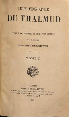 Législation civile du Thalmud : nouveau commentaire et trad. critique ..., 1. Nouveau commentaire et trad. critique des traités Berakhoth, jusqu'á Khethouboth, Ghitin, Kidouschin de tous les passages des 26 traités des 3 permiéres divisions (sedarim) qui concernent la législation, les femmes, les paiens etc.