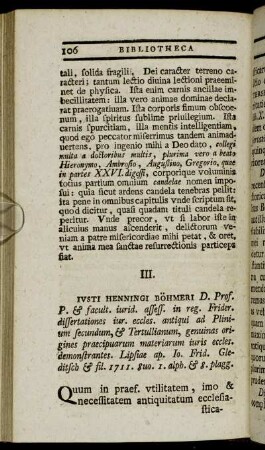 III. Iusti Henningi Böhmeri D. Prof. P. & facult. iurid. assess. in reg. Frider. dissertationes iur. eccles. antiqui ad Plinium secundum, & Terullianum, genuinas origines praecipuarum materiarum iuris eccels. demonstrantes.[...]