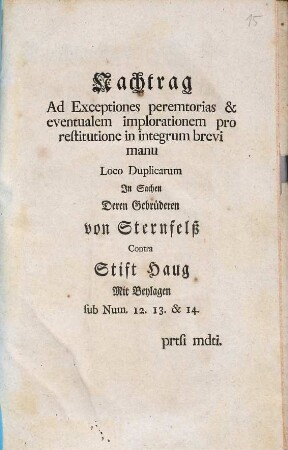 Nachtrag ad Exceptiones peremtorias & eventualem implorationem ... in Sachen deren Gebrüderen von Sternfelß contra Stift Haug
