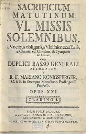 Sacrificium matutinum VI missis solemnibus : op. 21 ; 4 vocibus oblig., 2 violinis necessariis, 2 clarinis, vel cornibus, & tympanis ad lib. cum duplici basso generali