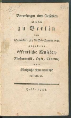 Bemerkungen eines Reisenden über die zu Berlin vom September 1787 bis Ende Januar 1788 gegebene öffentliche Musiken, Kirchenmusik, Oper, Concerte, und Königliche Kammermusik betreffend
