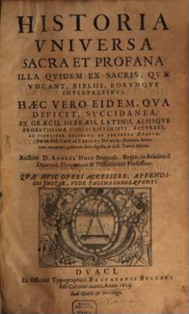 Historia universa, sacra et profana : illa quidem ex sacris, quae vocant, Bibliis, eorumque interpretibus: haec vero eidem, qua deficit, succidanea ; ex graecis, hebraeis, latinis, aliisque probatissimae fidei scriptoribus ... delibatur, [1]