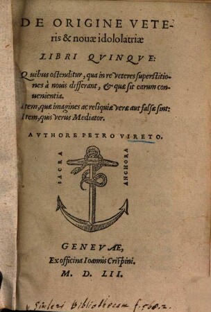 De origine veteris & novae idololatriae : libri quinque, quibus ostenditur, qua in re veteres superstitiones a novis differant, & quae sit earum convenientia ; item, quae imagines ac reliquiae verae aut falsae sint ; item, quis verus mediator