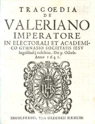 Tragoedia de Valeriano Imperatore : in ... gymnasio Soc. Iesu Ingolstadii exhibita die 9. Octob. anno 1641