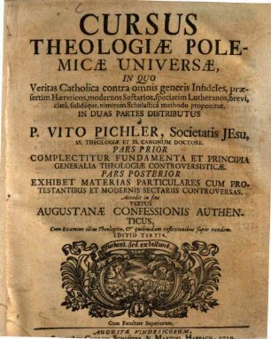 Cursus Theologiae Polemicae Universae : in Quo Veritas Catholica contra omnis generis Infideles, praesertim Haereticos, ... modernses Sectarios, speciatim Lutheranos, brevi clara, solidaque, nimirum Scholastica methodo proponitur ; Accedit in fine Textus Augustanae Confessionis Authenticus